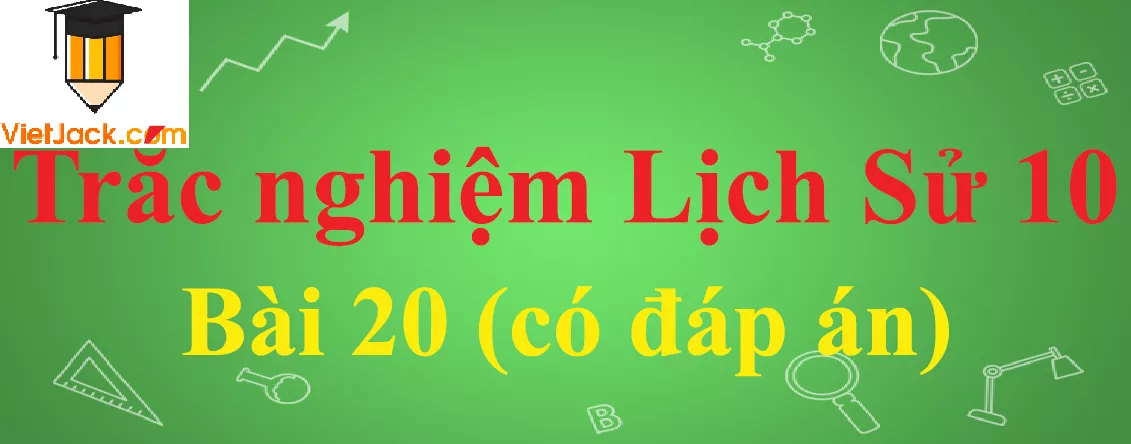 Trắc nghiệm Lịch sử 10 Bài 20: Xây dựng và phát triển văn hóa dân tộc trong các thế kỉ X-XV Trac Nghiem Lich Su 10 Bai 20 Vietjack