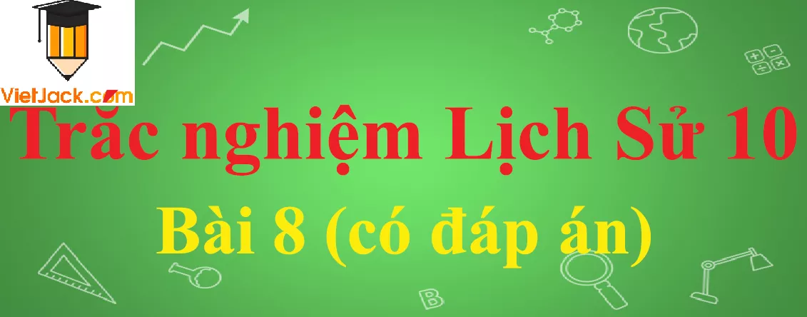 Trắc nghiệm Lịch sử 10 Bài 8: Sự hình thành và phát triển các vương quốc chính ở Đông Nam Á Trac Nghiem Lich Su 10 Bai 8 Vietjack