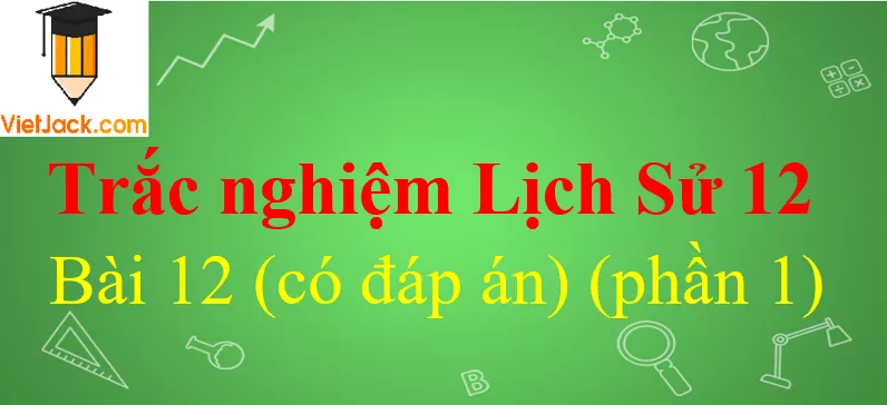 Trắc nghiệm Lịch Sử 12 Bài 12 có đáp án Trac Nghiem Lich Su 12 Bai 12 1 Vietjack