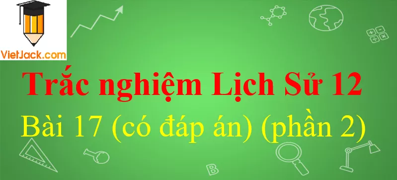 Trắc nghiệm Lịch Sử 12 Bài 17 có đáp án Trac Nghiem Lich Su 12 Bai 17 2 Vietjack