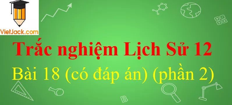 Trắc nghiệm Lịch Sử 12 Bài 18 có đáp án Trac Nghiem Lich Su 12 Bai 18 2 Vietjack