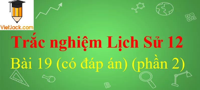 Trắc nghiệm Lịch Sử 12 Bài 19 có đáp án Trac Nghiem Lich Su 12 Bai 19 2 Vietjack