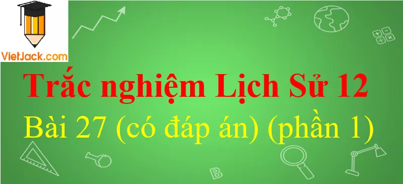 Trắc nghiệm Lịch Sử 12 Bài 27 có đáp án Trac Nghiem Lich Su 12 Bai 27 1 Vietjack