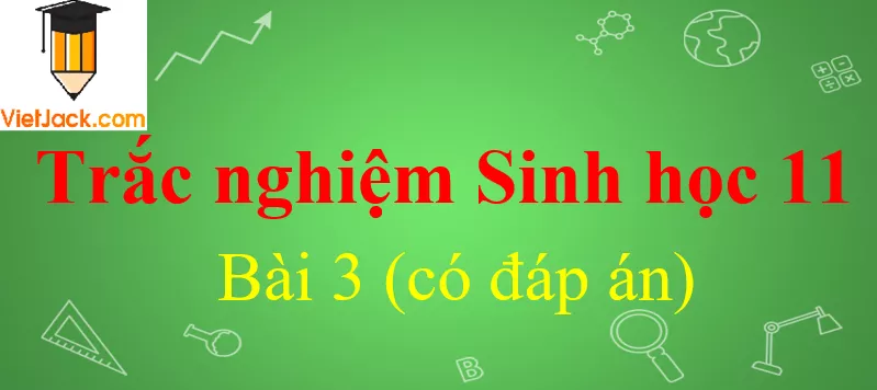 Trắc nghiệm Sinh học 11 Bài 3 có đáp án Trac Nghiem Sinh Hoc 11 Bai 3 Vietjack