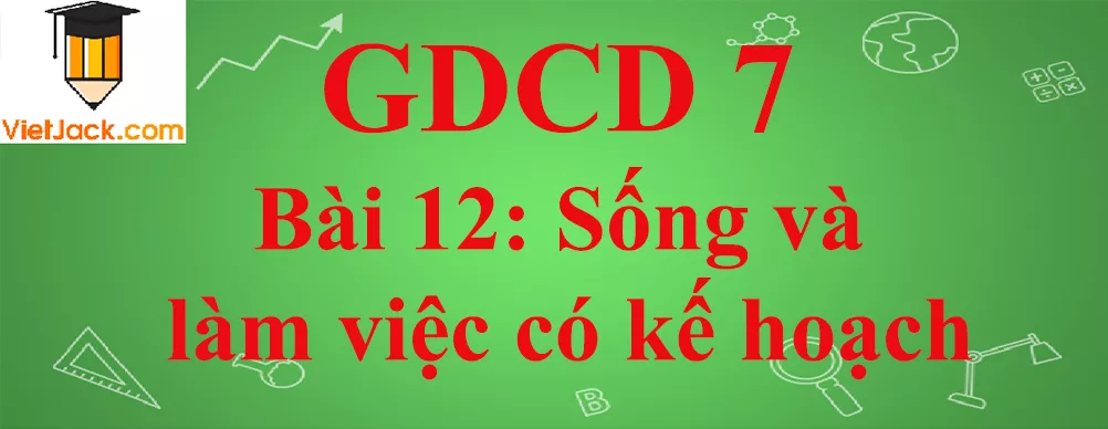 GDCD lớp 7 Bài 12: Sống và làm việc có kế hoạch Gdcd 7 Bai 12 Song Va Lam Viec Co Ke Hoach Anhbia