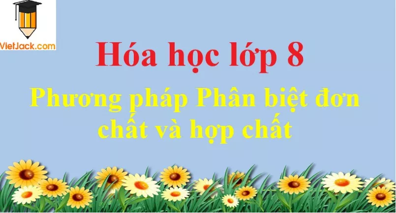 Phương pháp Phân biệt đơn chất và hợp chất Phuong Phap Phan Biet Don Chat Va Hop Chat Dbmoi 2021