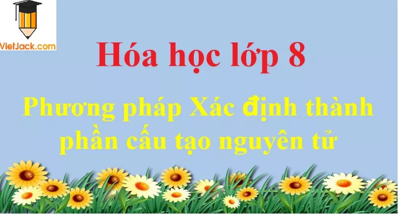 Phương pháp Xác định thành phần cấu tạo nguyên tử Phuong Phap Xac Dinh Thanh Phan Cau Tao Nguyen Tu Dbmoi 2021