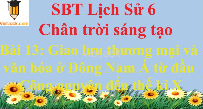 Bài 13: Giao lưu thương mại và văn hóa ở Đông Nam Á từ đầu Công nguyên đến thế kỉ X Bai 13 Giao Luu Thuong Mai Va Van Hoa O Dong Nam A Tu Dau Cong Nguyen 0