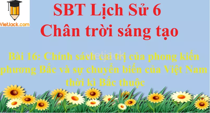 Bài 16: Chính sách cai trị của phong kiến phương Bắc và sự chuyển biến của Việt Nam thời kì Bắc thuộc Bai 16 Chinh Sach Cai Tri Cua Phong Kien Phuong Bac Va Su Chuyen Bien 0