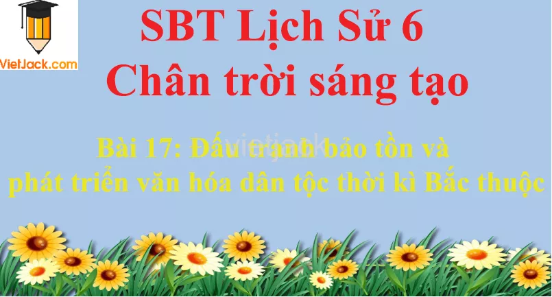 Bài 17: Đấu tranh bảo tồn và phát triển văn hóa dân tộc thời kì Bắc thuộc Bai 17 Dau Tranh Bao Ton Va Phat Trien Van Hoa Dan Toc Thoi Ki Bac Thuoc 0