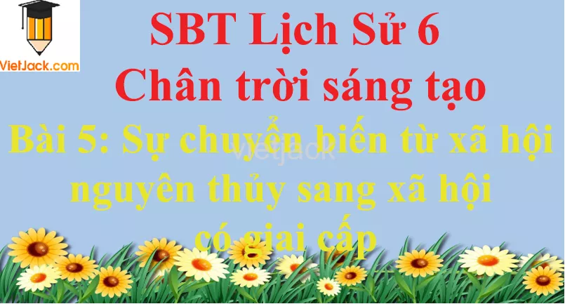 Bài 5: Sự chuyển biến từ xã hội nguyên thủy sang xã hội có giai cấp Bai 5 Su Chuyen Bien Tu Xa Hoi Nguyen Thuy Sang Xa Hoi Co Giai Cap 0