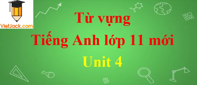 Từ vựng Tiếng Anh lớp 11 mới Tu Vung Tieng Anh 11 Moi Unit 4