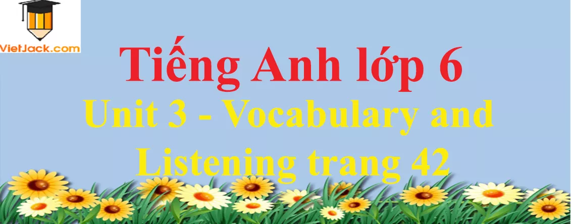 Tiếng Anh lớp 6 Unit 3 - Vocabulary and Listening trang 42 Unit 3 Vocabulary And Listening