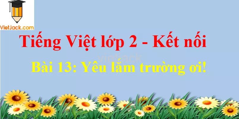 Giải Tiếng Việt lớp 2 Tập 1 Bài 13: Yêu lắm trường ơi! Bai 13 Yeu Lam Truong Oi