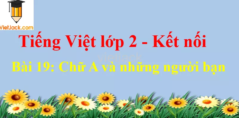 Giải Tiếng Việt lớp 2 Tập 1 Bài 19: Chữ A và những người bạn Bai 19 Chu A Va Nhung Nguoi Ban