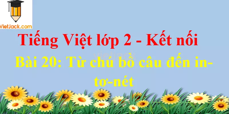 Giải Tiếng Việt lớp 2 Tập 2 Bài 20: Từ chú bồ câu đến in-tơ-nét Bai 20 Tu Chu Bo Cau Den In To Net