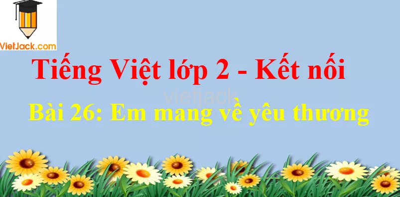 Giải Tiếng Việt lớp 2 Tập 1 Bài 26: Em mang về yêu thương Bai 26 Em Mang Ve Yeu Thuong