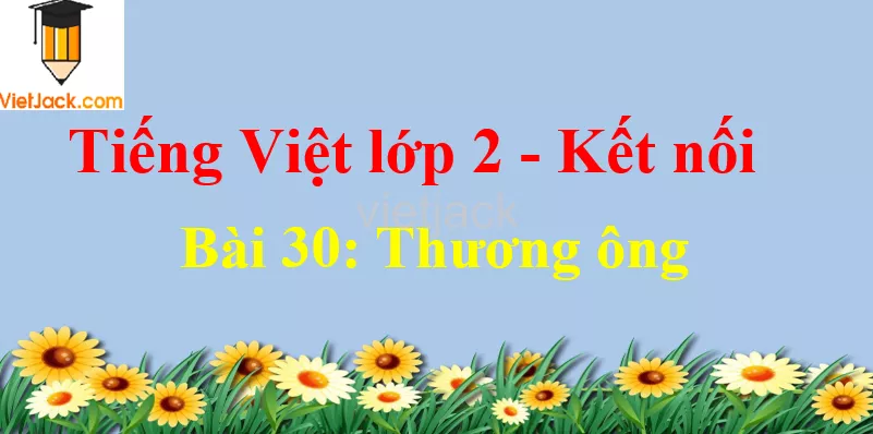 Giải Tiếng Việt lớp 2 Tập 1 Bài 30: Thương ông Bai 30 Thuong Ong