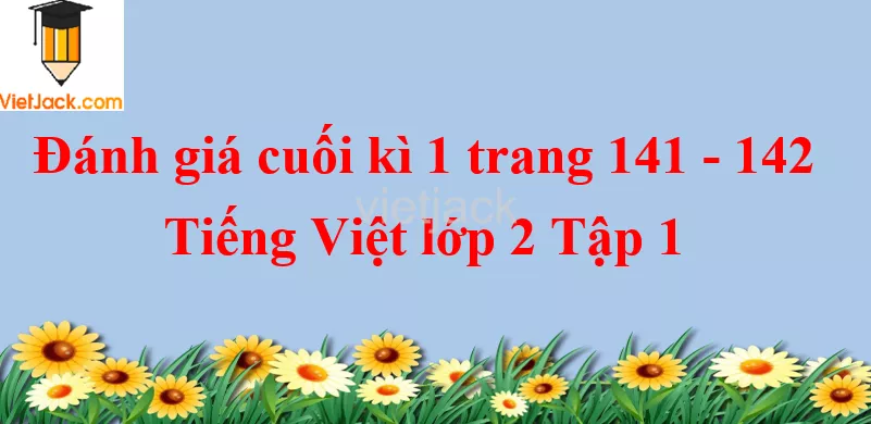 Đánh giá cuối kì 1 trang 141 - 142 Tiếng Việt lớp 2 Tập 1 Danh Gia Cuoi Hoc Ki 1 De Tham Khao Trang 141 142