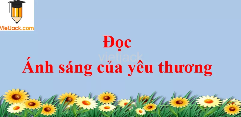 Ánh sáng của yêu thương trang 130 - 131 Tiếng Việt lớp 2 Tập 1 Doc Anh Sang Cua Yeu Thuong Trang 130 131