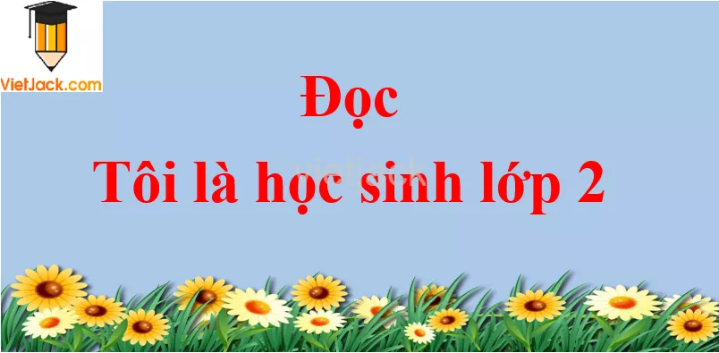 Tôi là học sinh lớp 2 trang 10 - 11 Tiếng Việt lớp 2 Tập 1 Doc Toi La Hoc Sinh Lop 2 Trang 10 11