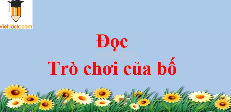 Trò chơi của bố trang 119 - 120 Tiếng Việt lớp 2 Tập 1 Doc Tro Choi Cua Bo Trang 119 120