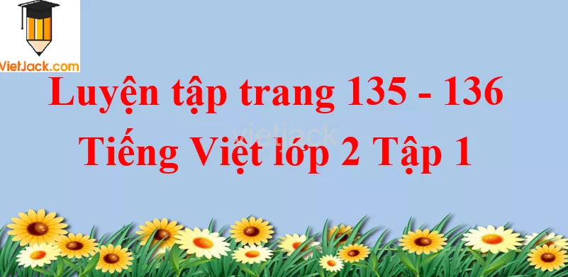 Luyện tập trang 135 - 136 Tiếng Việt lớp 2 Tập 1 Luyen Tap Trang 135 136
