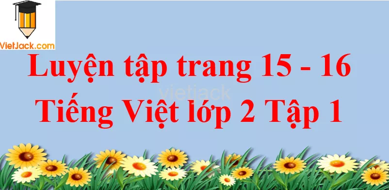 Luyện tập trang 15 - 16 Tiếng Việt lớp 2 Tập 1 Luyen Tap Trang 15 16