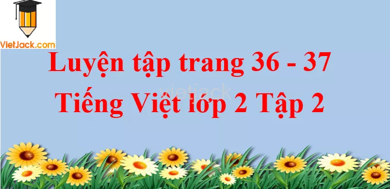 Luyện tập trang 36 - 37 Tiếng Việt lớp 2 Tập 2 Luyen Tap Trang 36 37