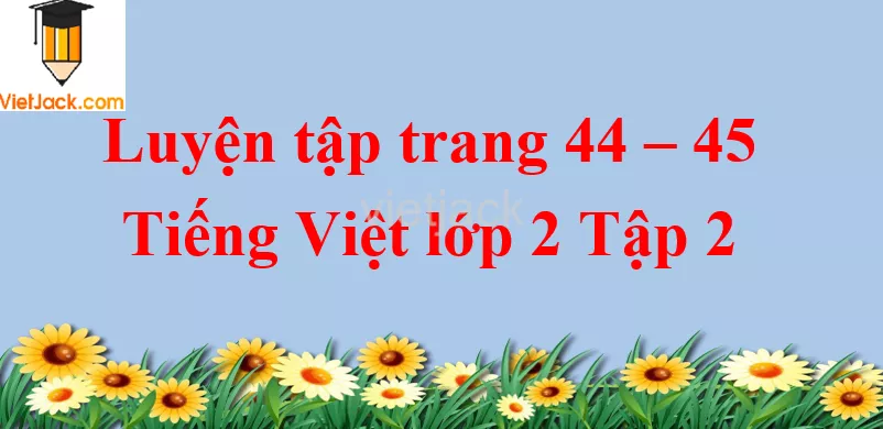 Luyện tập trang 44 - 45 Tiếng Việt lớp 2 Tập 2 Luyen Tap Trang 44 45