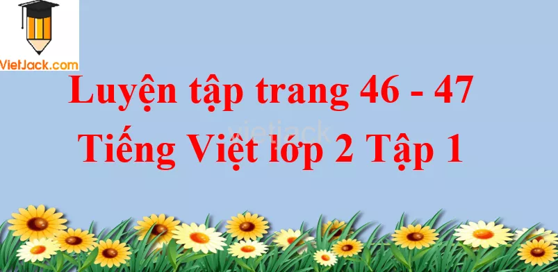 Luyện tập trang 46 - 47 Tiếng Việt lớp 2 Tập 1 Luyen Tap Trang 46 47