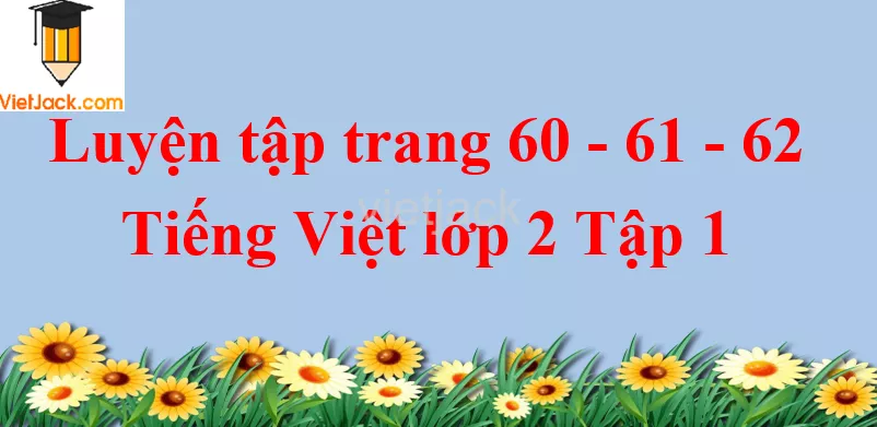 Luyện tập trang 60 - 61 - 62 Tiếng Việt lớp 2 Tập 1 Luyen Tap Trang 60 61 62