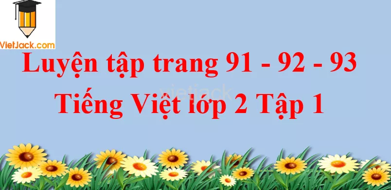 Luyện tập trang 91 - 92 - 93 Tiếng Việt lớp 2 Tập 1 Luyen Tap Trang 91 92 93