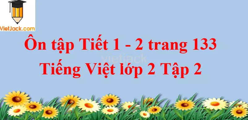 Ôn tập Tiết 1 - 2 trang 133 Tiếng Việt lớp 2 Tập 2 On Tap Tiet 1 2 Trang 133