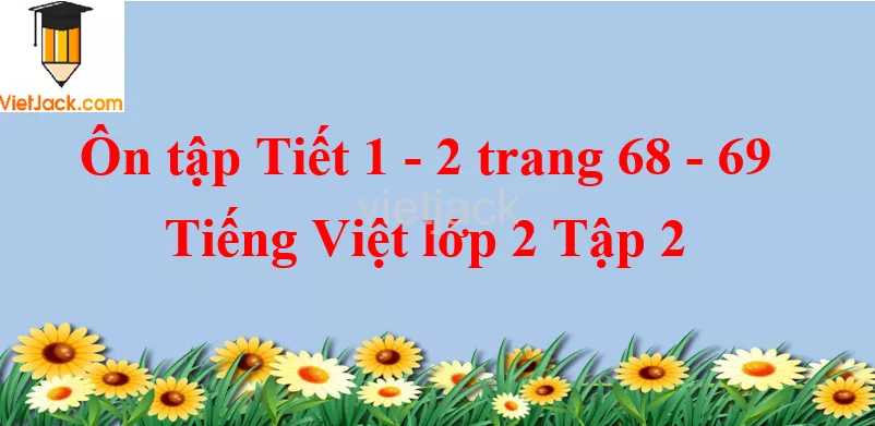 Ôn tập Tiết 1 - 2 trang 68 - 69 Tiếng Việt lớp 2 Tập 2 On Tap Tiet 1 2 Trang 68 69