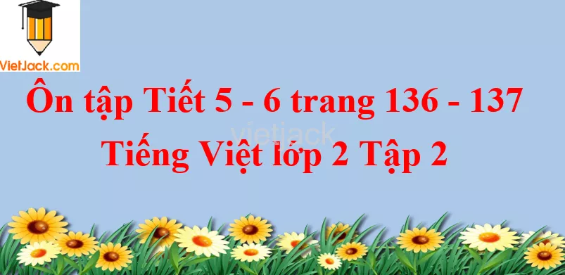 Ôn tập Tiết 5 - 6 trang 136 - 137 Tiếng Việt lớp 2 Tập 2 On Tap Tiet 5 6 Trang 136 137