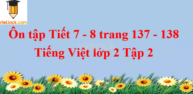 Ôn tập Tiết 7 - 8 trang 137 - 138 Tiếng Việt lớp 2 Tập 2 On Tap Tiet 7 8 Trang 137 138