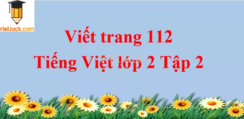 Viết trang 112 Tiếng Việt lớp 2 Tập 2 Viet Trang 112