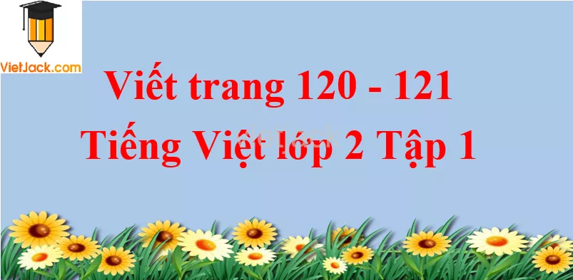 Viết trang 120 - 121 Tiếng Việt lớp 2 Tập 1 Viet Trang 120 121