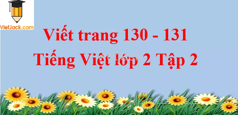 Viết trang 130 - 131 Tiếng Việt lớp 2 Tập 2 Viet Trang 130 131