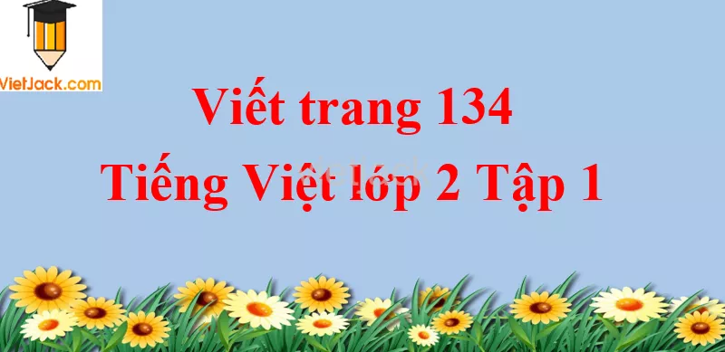 Viết trang 134 Tiếng Việt lớp 2 Tập 1 Viet Trang 134