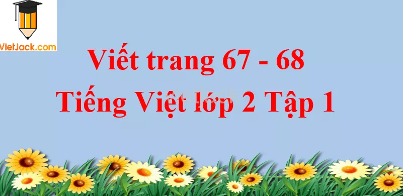 Viết trang 67 - 68 Tiếng Việt lớp 2 Tập 1 Viet Trang 67 68