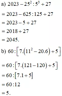 Tính: a) 2023 – 25^2 : 53 + 27 b) 60 : [ 7.(11^2 – 20.6) + 5 ] Bai 1 Trang 20 Toan Lop 6 Tap 1 Chan Troi