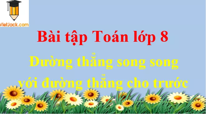 Các dạng toán về đường thẳng song song với đường thẳng cho trước và cách giải Cac Dang Toan Ve Duong Thang Song Song Voi Duong Thang Cho Truoc Dbmoi 2021 50827