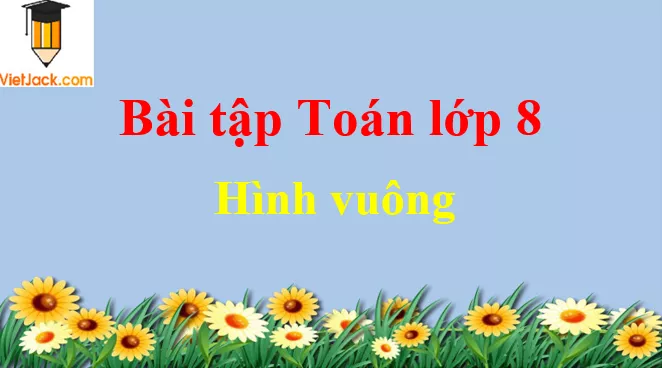 Các dạng toán về hình vuông và cách giải Cac Dang Toan Ve Hinh Vuong Dbmoi 2021 50787