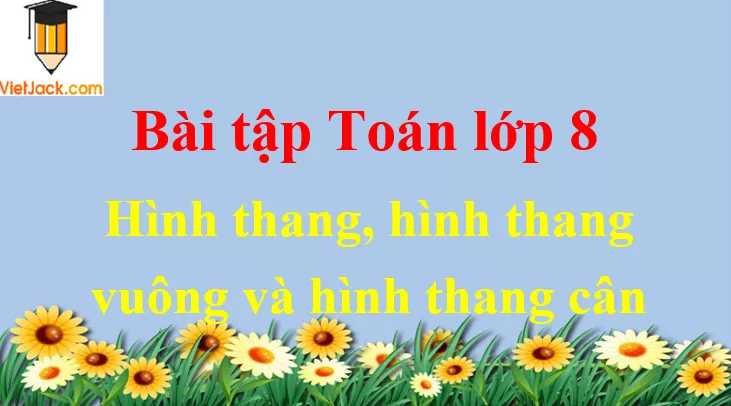 Các dạng bài tập về hình thang, hình thang vuông, hình thang cân và cách giải Hinh Thang Hinh Thang Vuong Hinh Thang Can Dbmoi 2021 50537