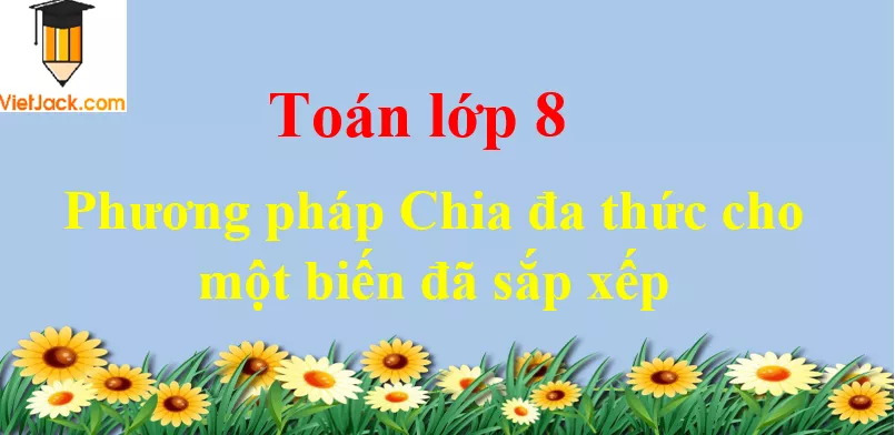 Phương pháp Chia đa thức cho một biến đã sắp xếp Phuong Phap Chia Da Thuc Cho Mot Bien Da Sap Xep Dbmoi 2021