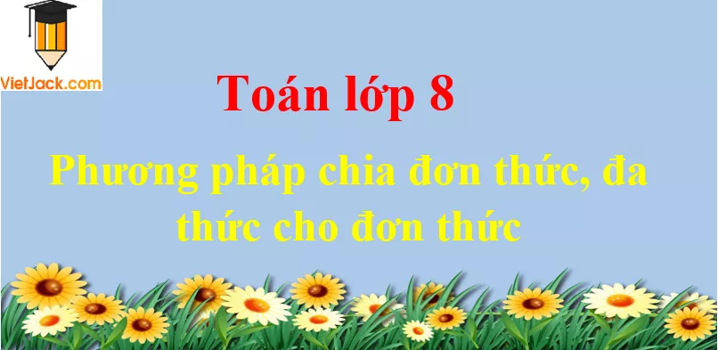 Phương pháp chia đơn thức, đa thức cho đơn thức Phuong Phap Chia Don Thuc Da Thuc Cho Don Thuc Dbmoi 2021