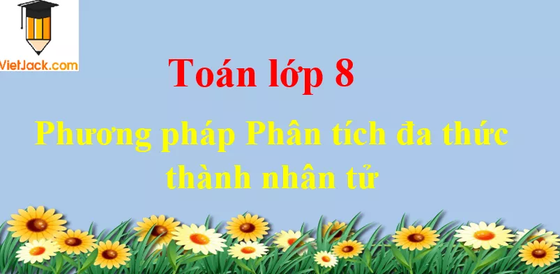 Phương pháp Phân tích đa thức thành nhân tử Phuong Phap Phan Tich Da Thuc Thanh Nhan Tu Dbmoi 2021