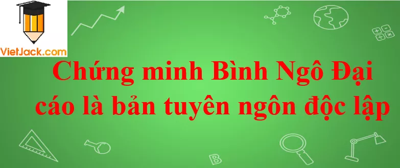 Chứng minh Bình Ngô Đại cáo là bản tuyên ngôn độc lập Chung Minh Dai Cao Binh Ngo La Ban Tuyen Ngon Doc Lap 2021